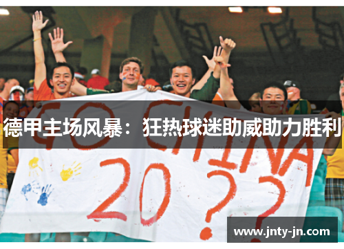德甲主场风暴：狂热球迷助威助力胜利