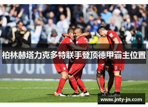 柏林赫塔力克多特联手登顶德甲霸主位置