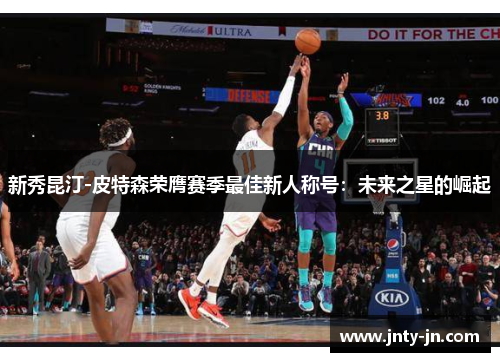 新秀昆汀-皮特森荣膺赛季最佳新人称号：未来之星的崛起