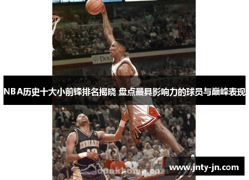 NBA历史十大小前锋排名揭晓 盘点最具影响力的球员与巅峰表现
