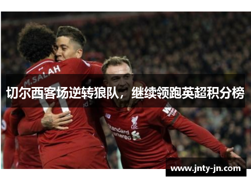 切尔西客场逆转狼队，继续领跑英超积分榜