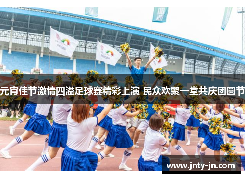元宵佳节激情四溢足球赛精彩上演 民众欢聚一堂共庆团圆节