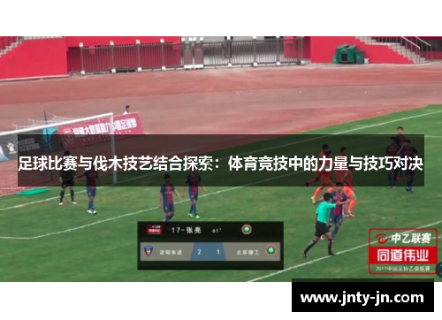 足球比赛与伐木技艺结合探索：体育竞技中的力量与技巧对决