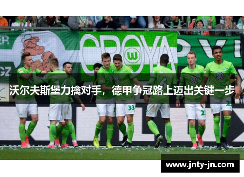 沃尔夫斯堡力擒对手，德甲争冠路上迈出关键一步