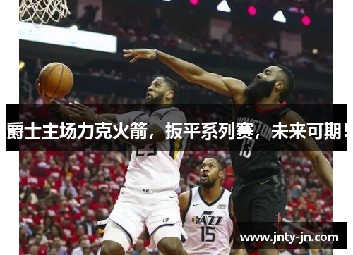 爵士主场力克火箭，扳平系列赛，未来可期！