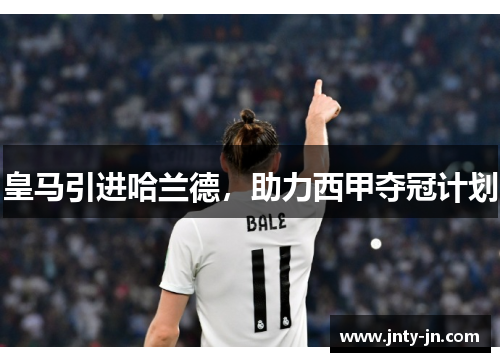 皇马引进哈兰德，助力西甲夺冠计划