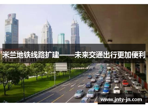 米兰地铁线路扩建——未来交通出行更加便利