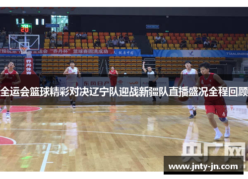 全运会篮球精彩对决辽宁队迎战新疆队直播盛况全程回顾