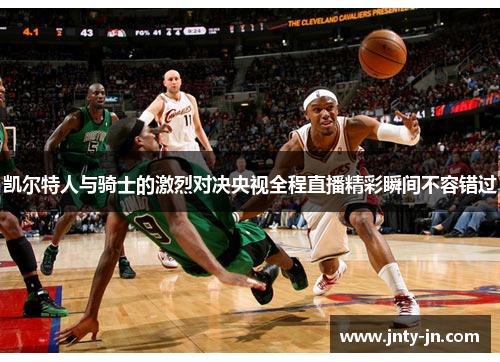 凯尔特人与骑士的激烈对决央视全程直播精彩瞬间不容错过