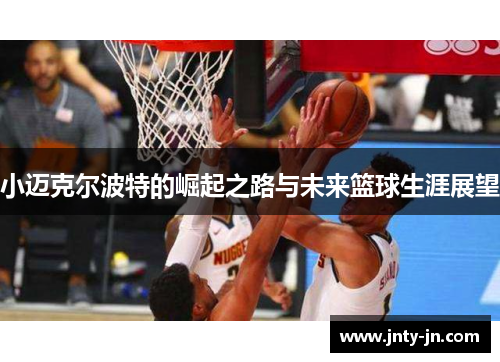 小迈克尔波特的崛起之路与未来篮球生涯展望