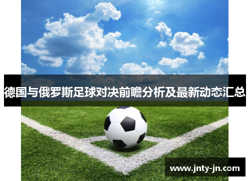 德国与俄罗斯足球对决前瞻分析及最新动态汇总