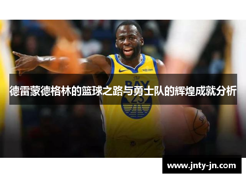 德雷蒙德格林的篮球之路与勇士队的辉煌成就分析