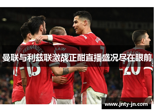 曼联与利兹联激战正酣直播盛况尽在眼前