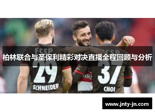 柏林联合与圣保利精彩对决直播全程回顾与分析