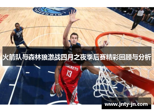 火箭队与森林狼激战四月之夜季后赛精彩回顾与分析