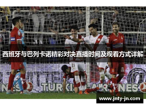 西班牙与巴列卡诺精彩对决直播时间及观看方式详解