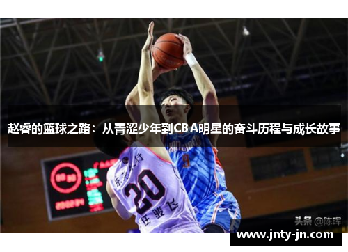 赵睿的篮球之路:从青涩少年到CBA明星的奋斗历程与成长故事