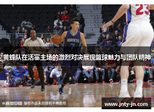 黄蜂队在活塞主场的激烈对决展现篮球魅力与团队精神