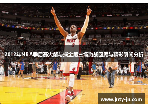 2012年NBA季后赛火箭与掘金第三场激战回顾与精彩瞬间分析